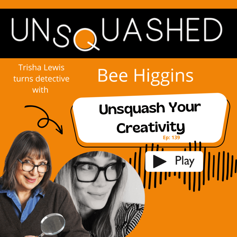 Unsquashed Podcast. 139 Bee HIggins on Creativity