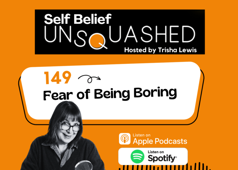 149 Fear Of Being Boring. Self Belief Unsquashed Podcast Hosted Trisha Lewis