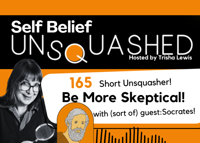 How to be more skeptical. Self Belief Unsquashed Podcast. Trisha Lewis.